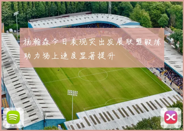 杨瀚森今日表现突出发展联盟锻炼助力场上速度显著提升