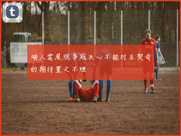 湖人需展现争冠决心不能对东契奇的期待置之不理