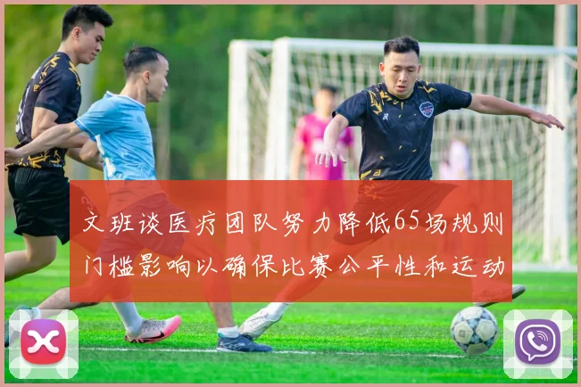 文班谈医疗团队努力降低65场规则门槛影响以确保比赛公平性和运动员健康