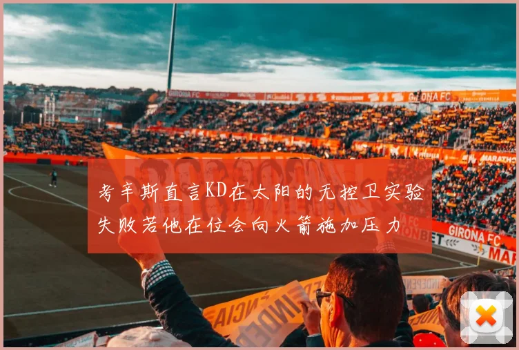 考辛斯直言KD在太阳的无控卫实验失败若他在位会向火箭施加压力