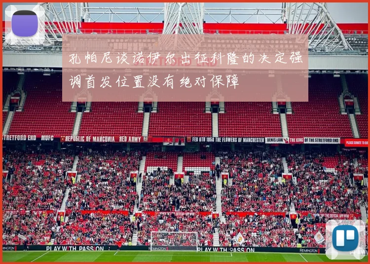 孔帕尼谈诺伊尔出征科隆的决定强调首发位置没有绝对保障