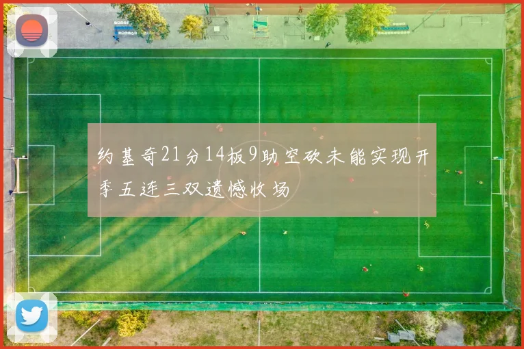 约基奇21分14板9助空砍未能实现开季五连三双遗憾收场