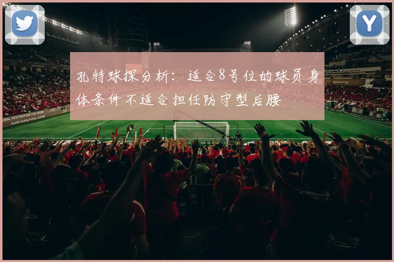 孔特球探分析：适合8号位的球员身体条件不适合担任防守型后腰