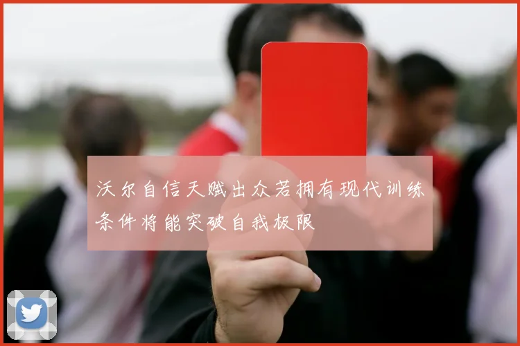 沃尔自信天赋出众若拥有现代训练条件将能突破自我极限
