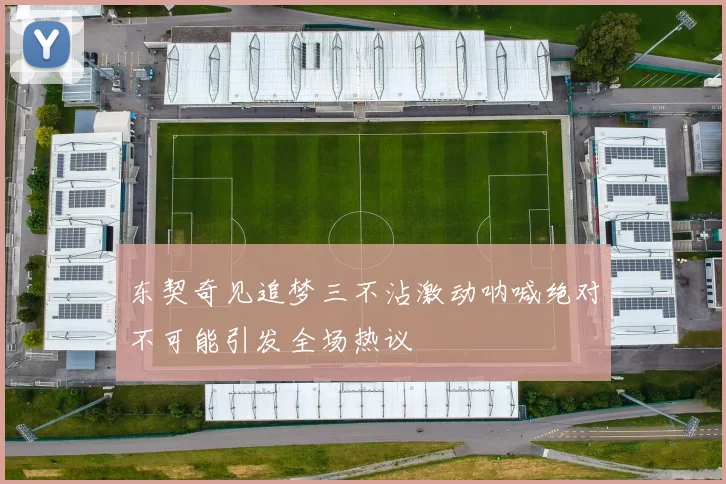 东契奇见追梦三不沾激动呐喊绝对不可能引发全场热议