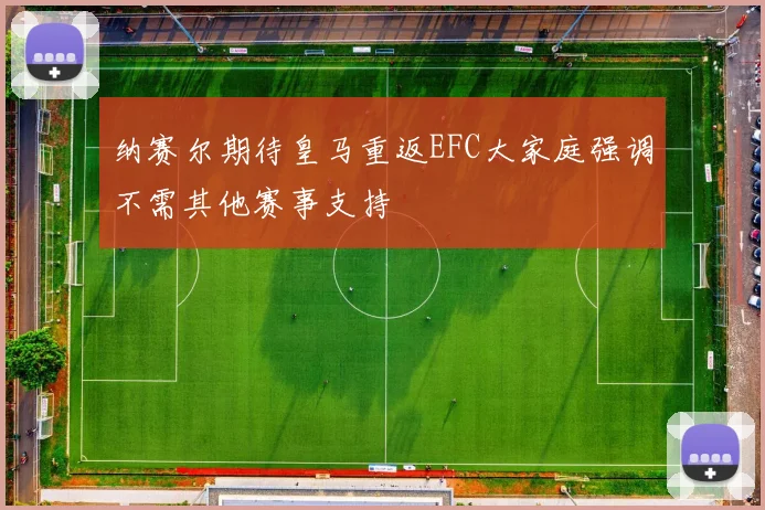 纳赛尔期待皇马重返EFC大家庭强调不需其他赛事支持