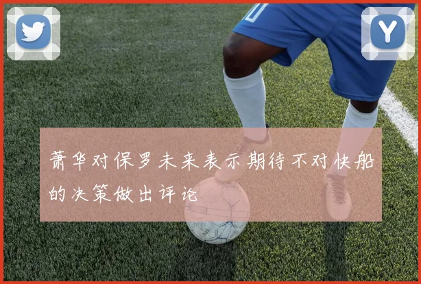 萧华对保罗未来表示期待不对快船的决策做出评论