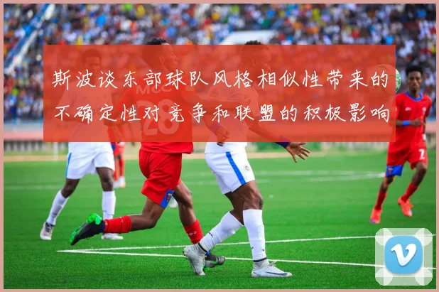 斯波谈东部球队风格相似性带来的不确定性对竞争和联盟的积极影响