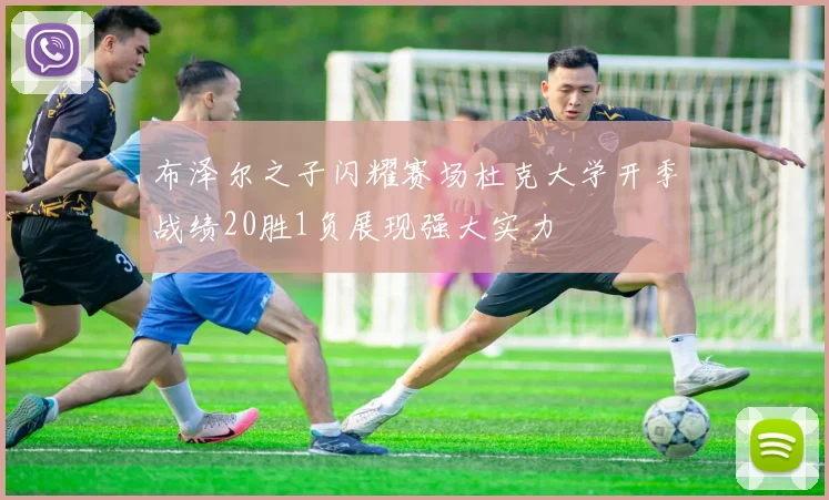 布泽尔之子闪耀赛场杜克大学开季战绩20胜1负展现强大实力