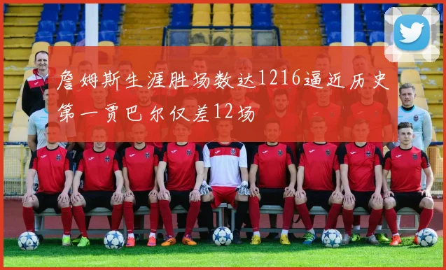 詹姆斯生涯胜场数达1216逼近历史第一贾巴尔仅差12场