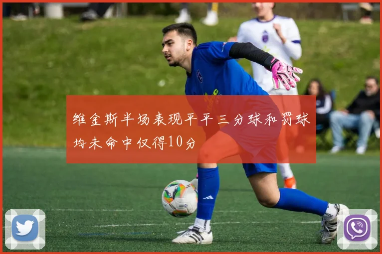维金斯半场表现平平三分球和罚球均未命中仅得10分